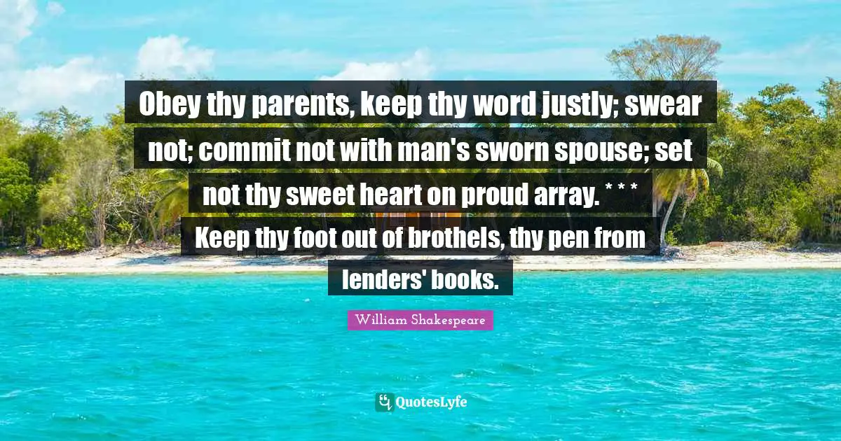Obey thy parents, keep thy word justly; swear not; commit not with man's sworn spouse; set not thy sweet heart on proud array. * * * Keep thy foot out of brothels, thy pen from lenders' books.