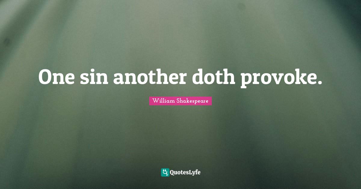 One sin another doth provoke.