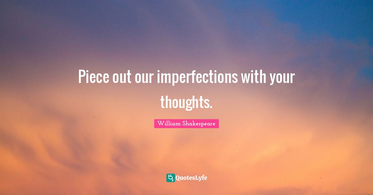 Piece out our imperfections with your thoughts.