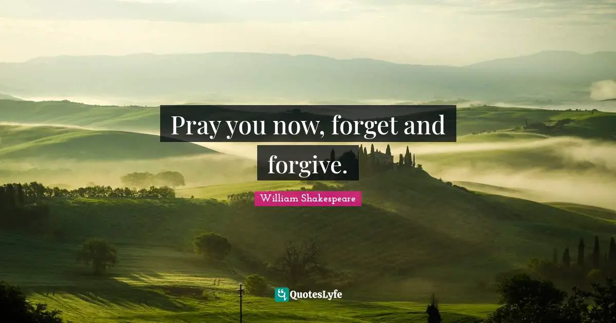 Pray you now, forget and forgive.