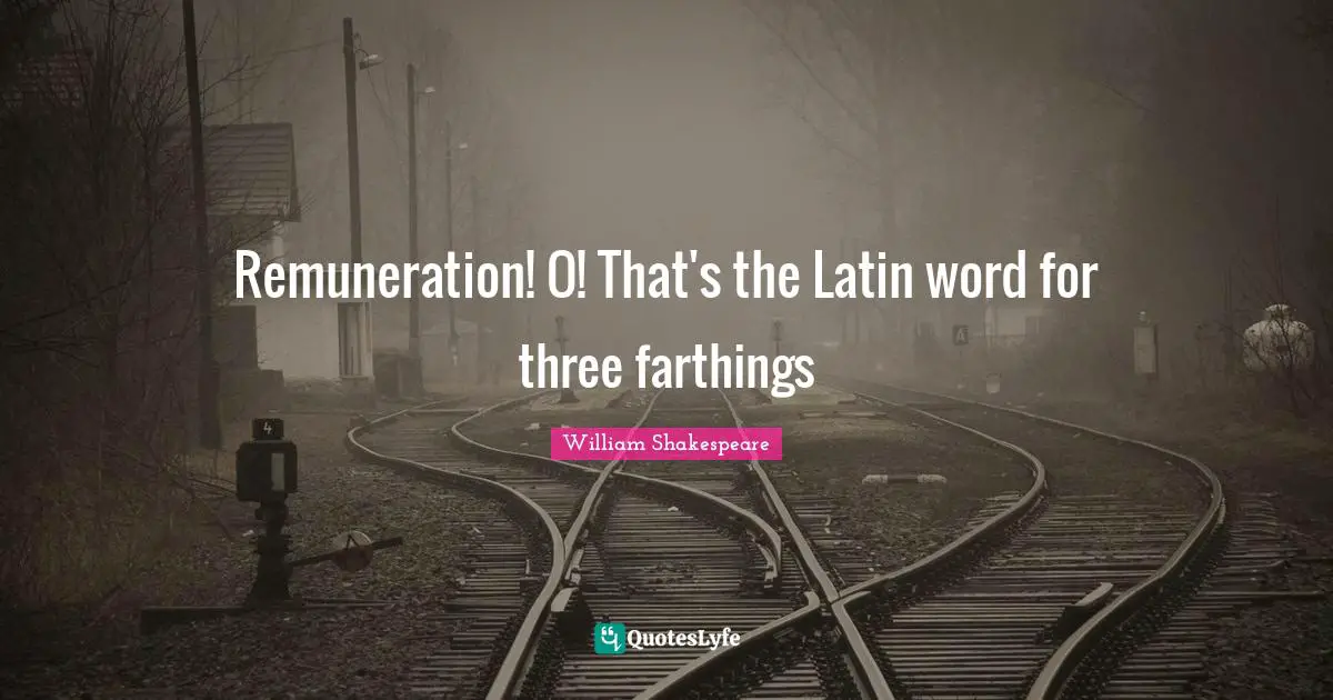Latin Quotes: "Remuneration! O! That's the Latin word for three farthings"