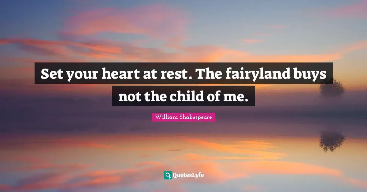 Set your heart at rest. The fairyland buys not the child of me.