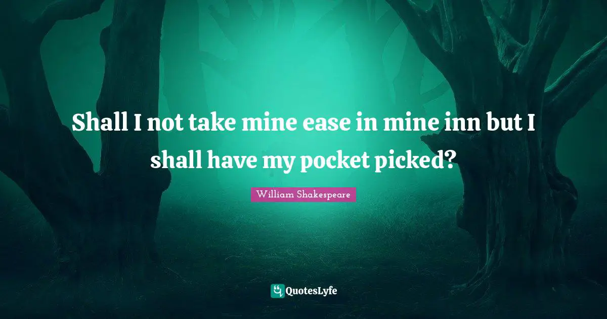 Shall I not take mine ease in mine inn but I shall have my pocket picked?