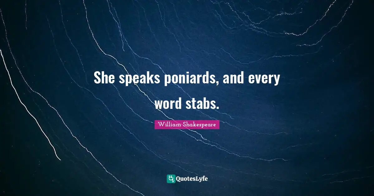 She speaks poniards, and every word stabs.