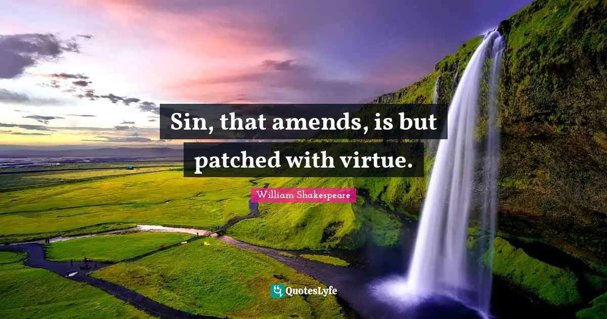 Sin, that amends, is but patched with virtue.