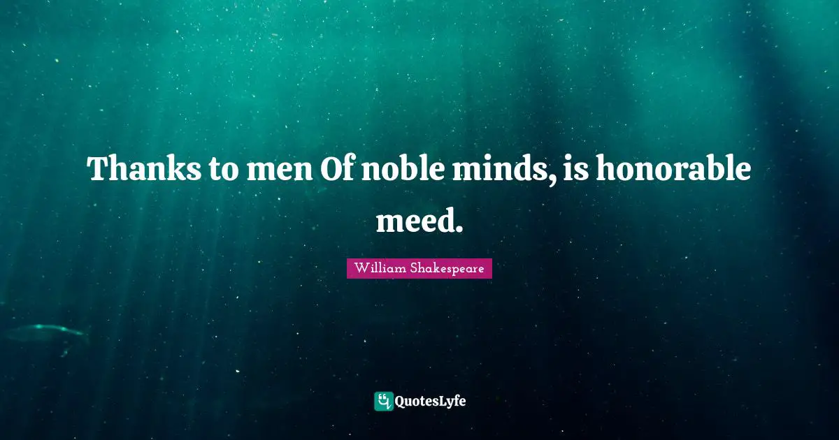 Thanks to men Of noble minds, is honorable meed.