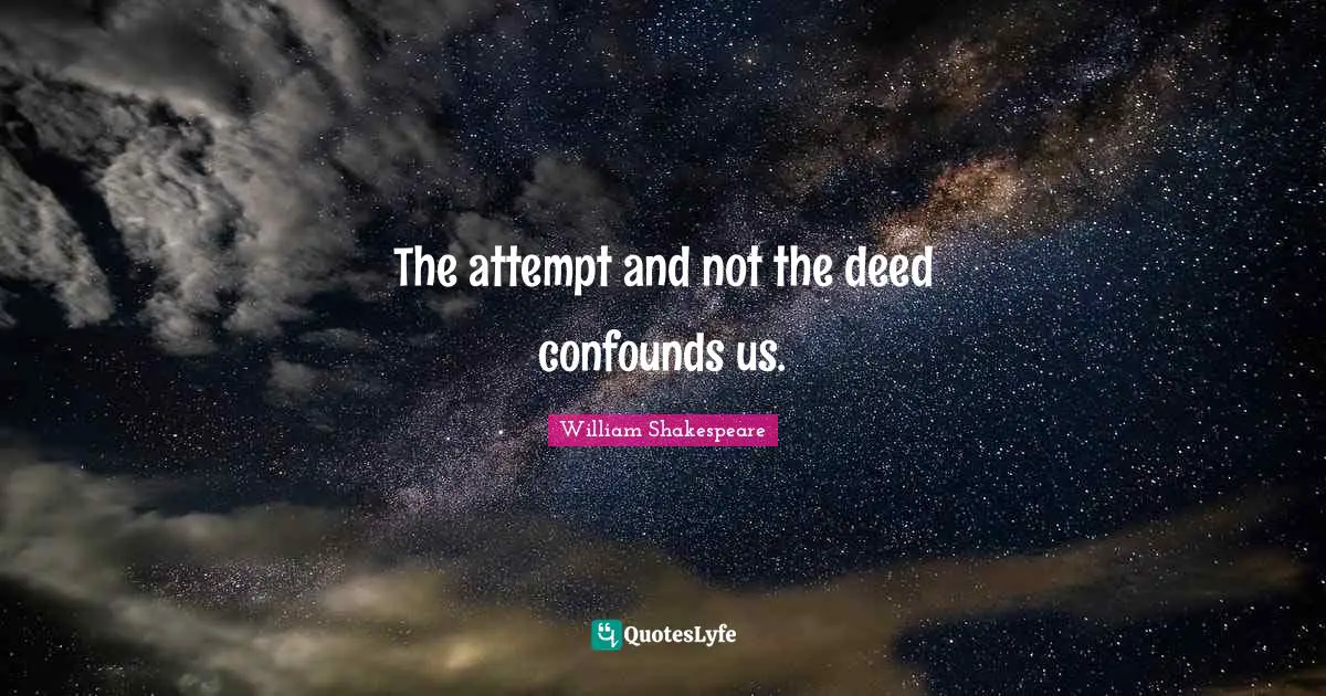 The attempt and not the deed confounds us.