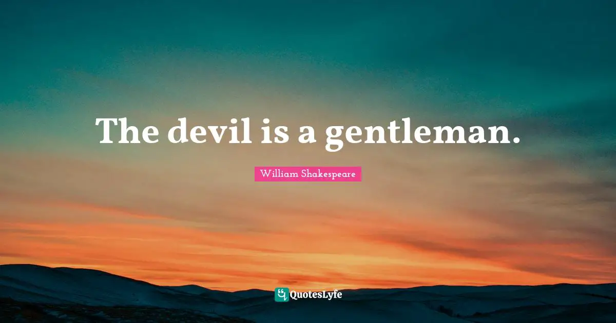The devil is a gentleman.
