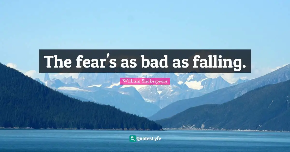 The fear's as bad as falling.