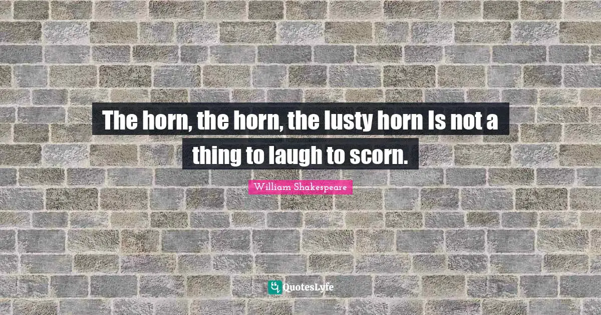 Do What You Like Quotes: "The horn, the horn, the lusty horn Is not a thing to laugh to scorn."