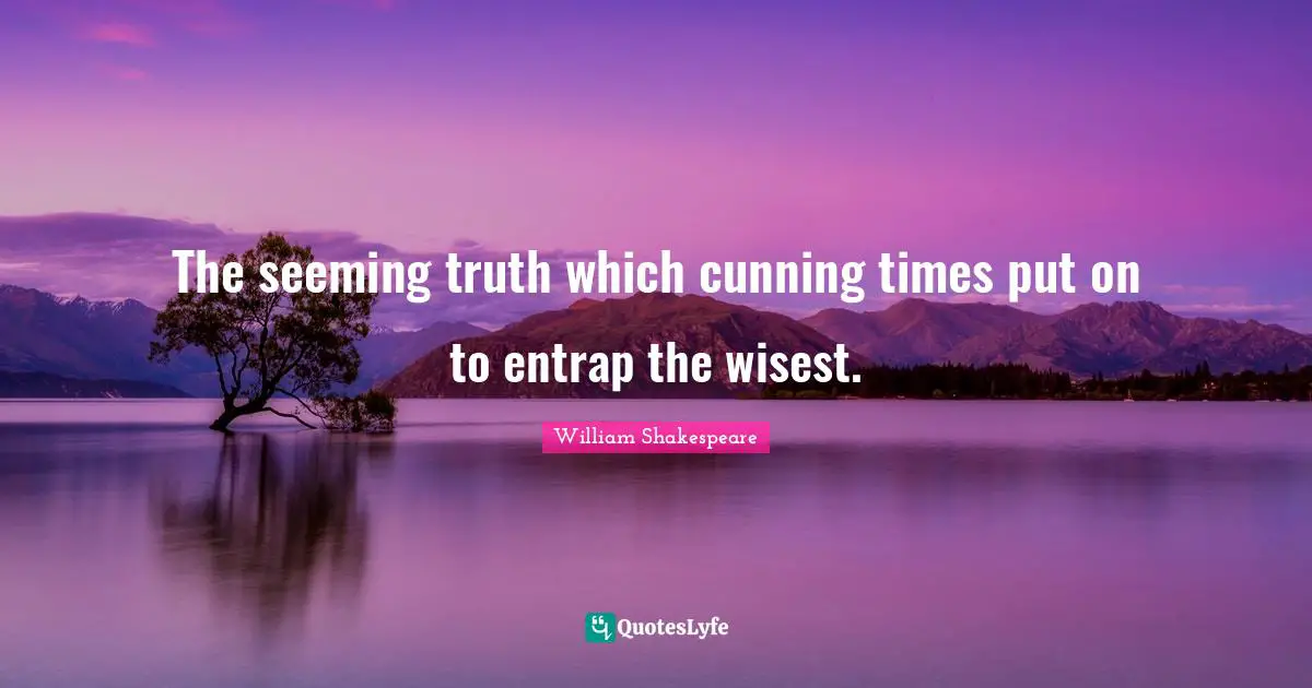 Seeming Quotes: "The seeming truth which cunning times put on to entrap the wisest."