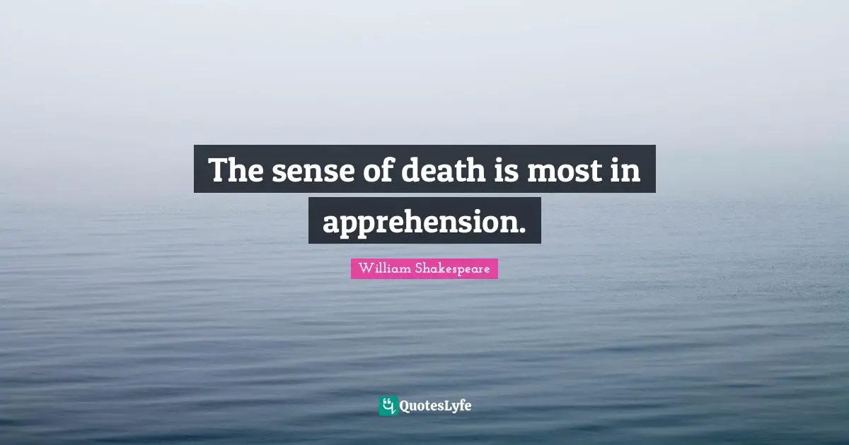 The sense of death is most in apprehension.