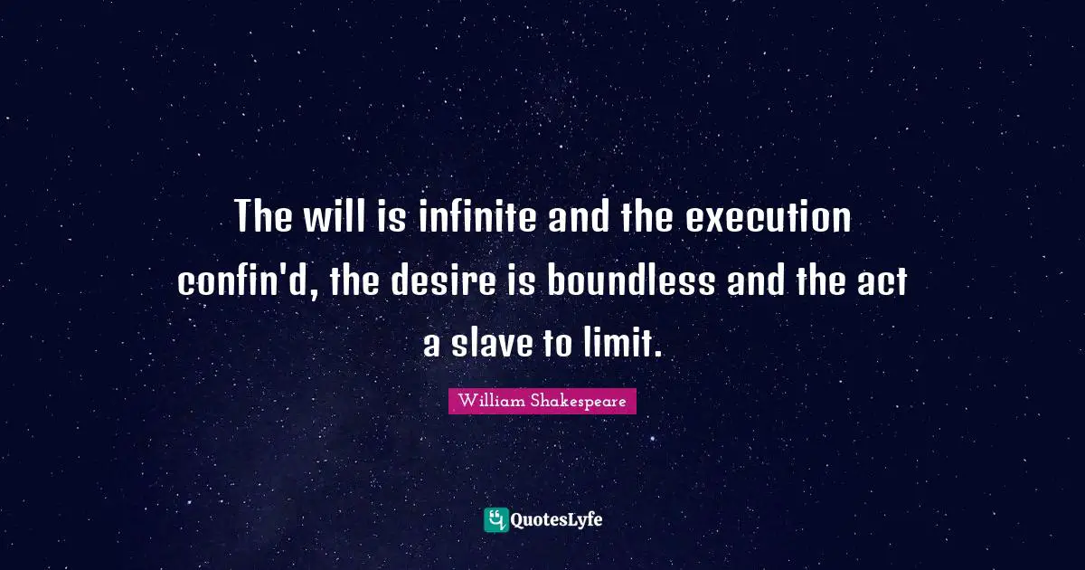 The will is infinite and the execution confin'd, the desire is boundless and the act a slave to limit.