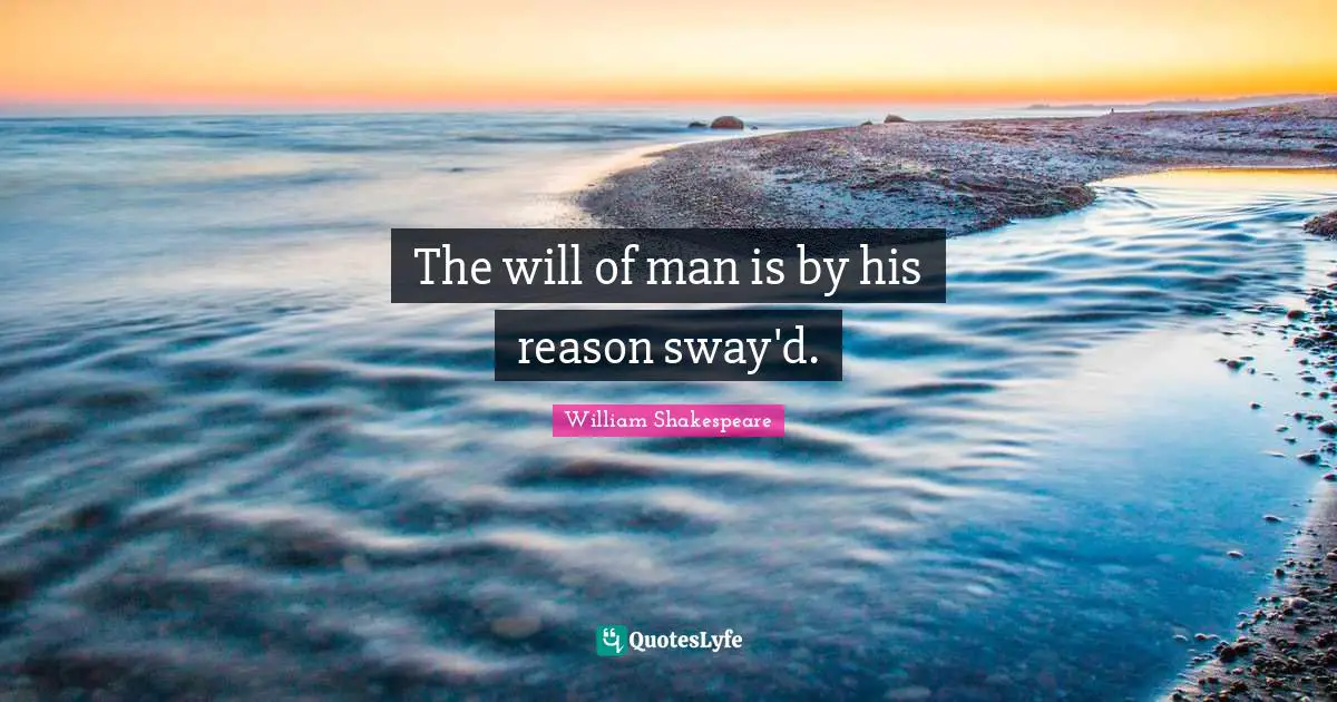 The will of man is by his reason sway'd.
