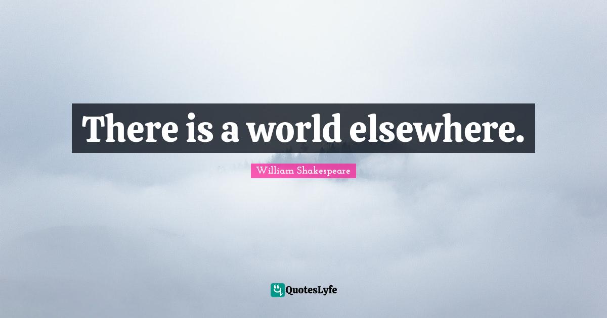 There is a world elsewhere.