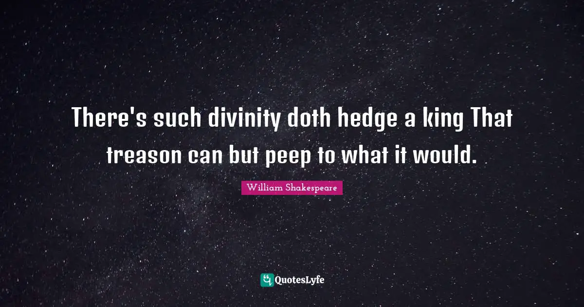 There's such divinity doth hedge a king That treason can but peep to what it would.