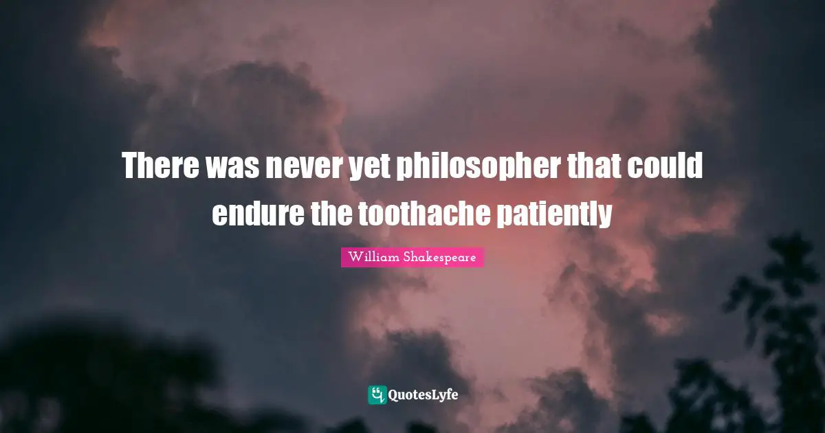 William Shakespeare Quotes: There was never yet philosopher that could endure the toothache patiently