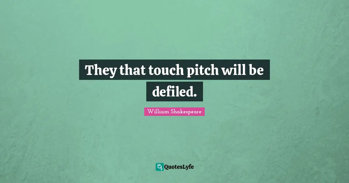 They that touch pitch will be defiled.
