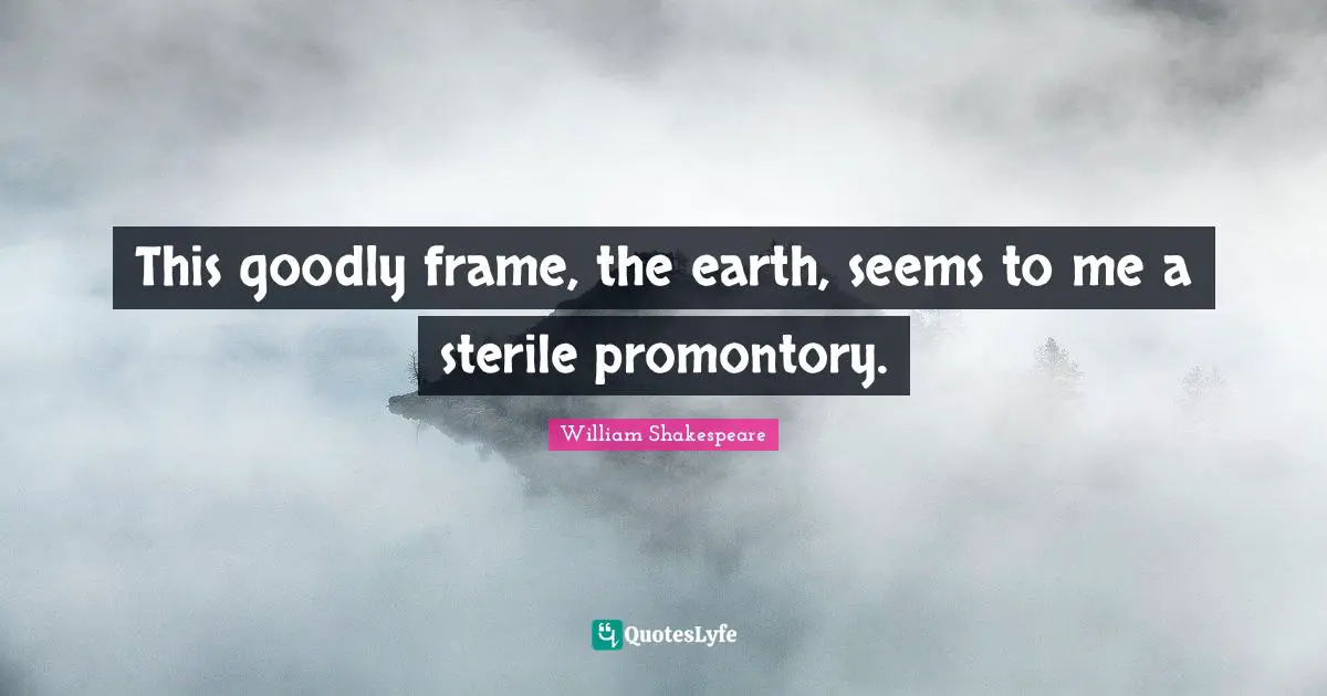 Cynicism Quotes: "This goodly frame, the earth, seems to me a sterile promontory."