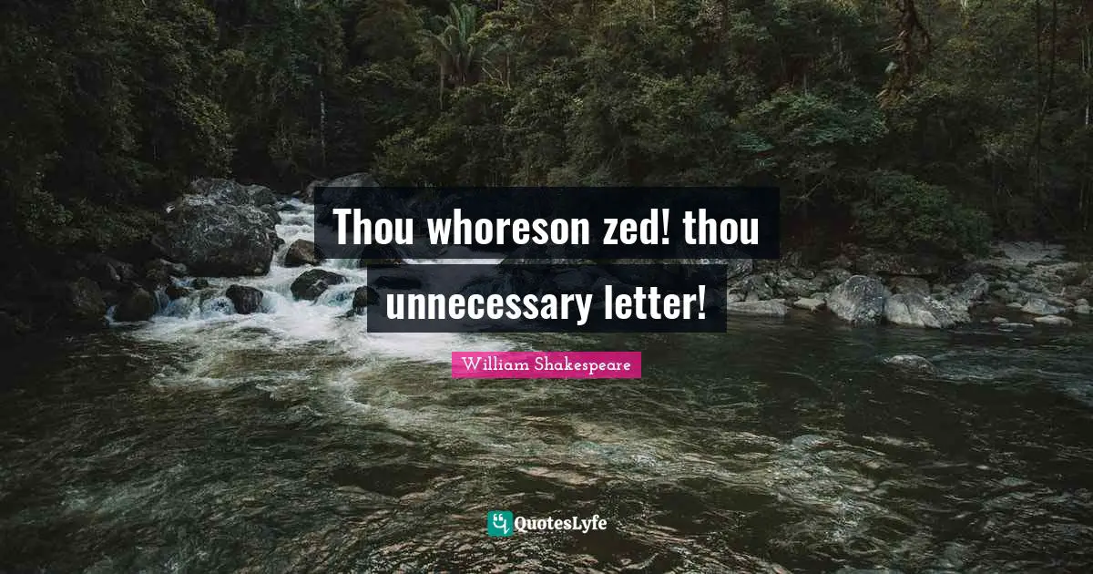 Thou whoreson zed! thou unnecessary letter!