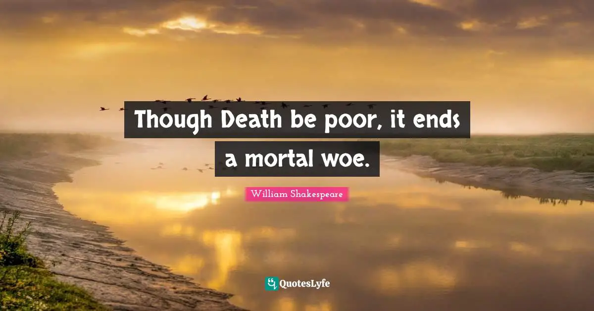 Though Death be poor, it ends a mortal woe.