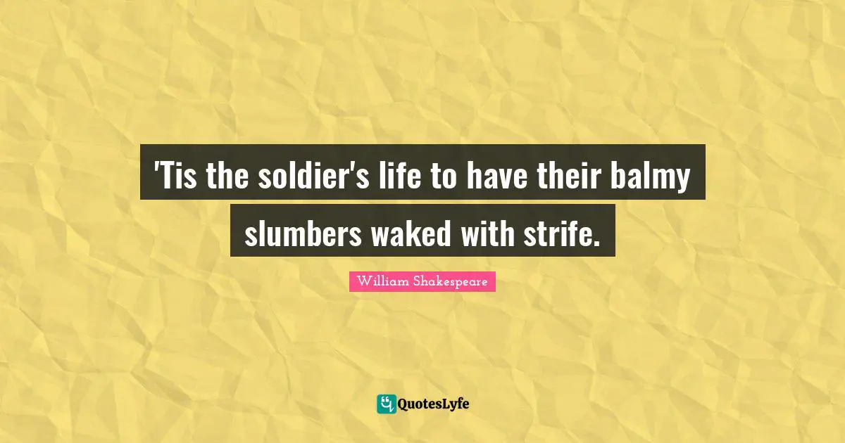 'Tis the soldier's life to have their balmy slumbers waked with strife.