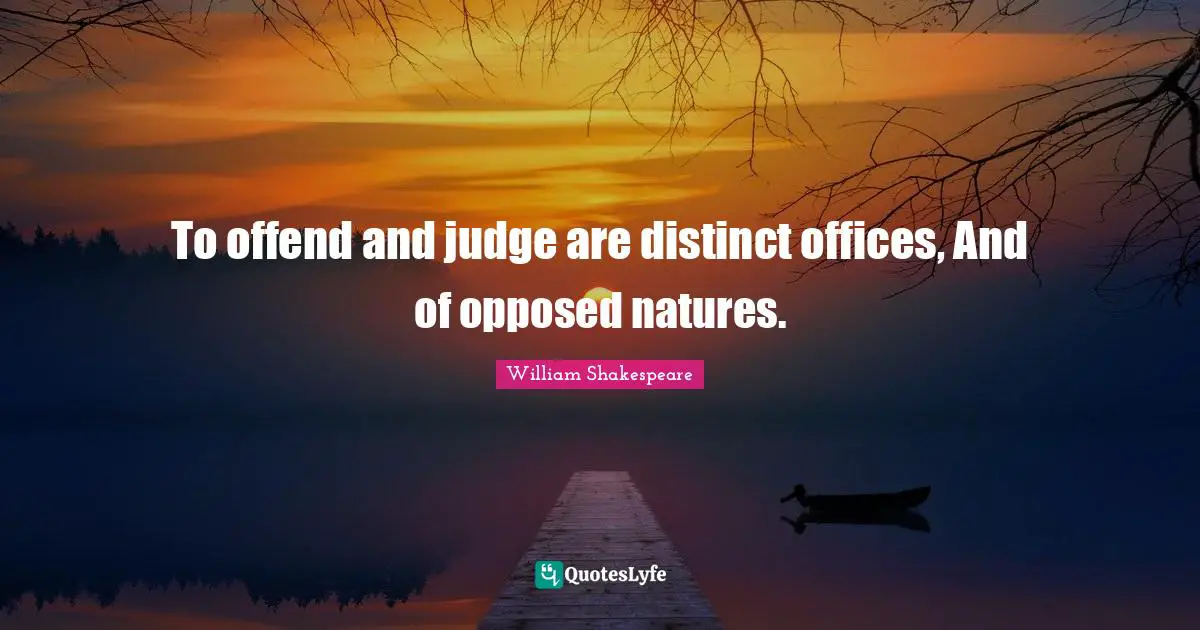 To offend and judge are distinct offices, And of opposed natures.