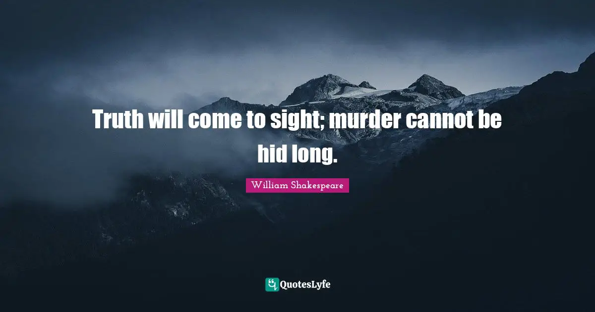 Truth will come to sight; murder cannot be hid long.
