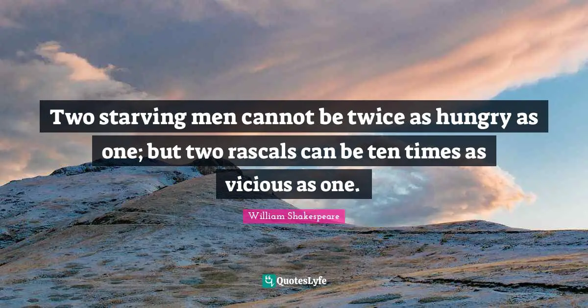 Vicious Quotes: "Two starving men cannot be twice as hungry as one; but two rascals can be ten times as vicious as one."