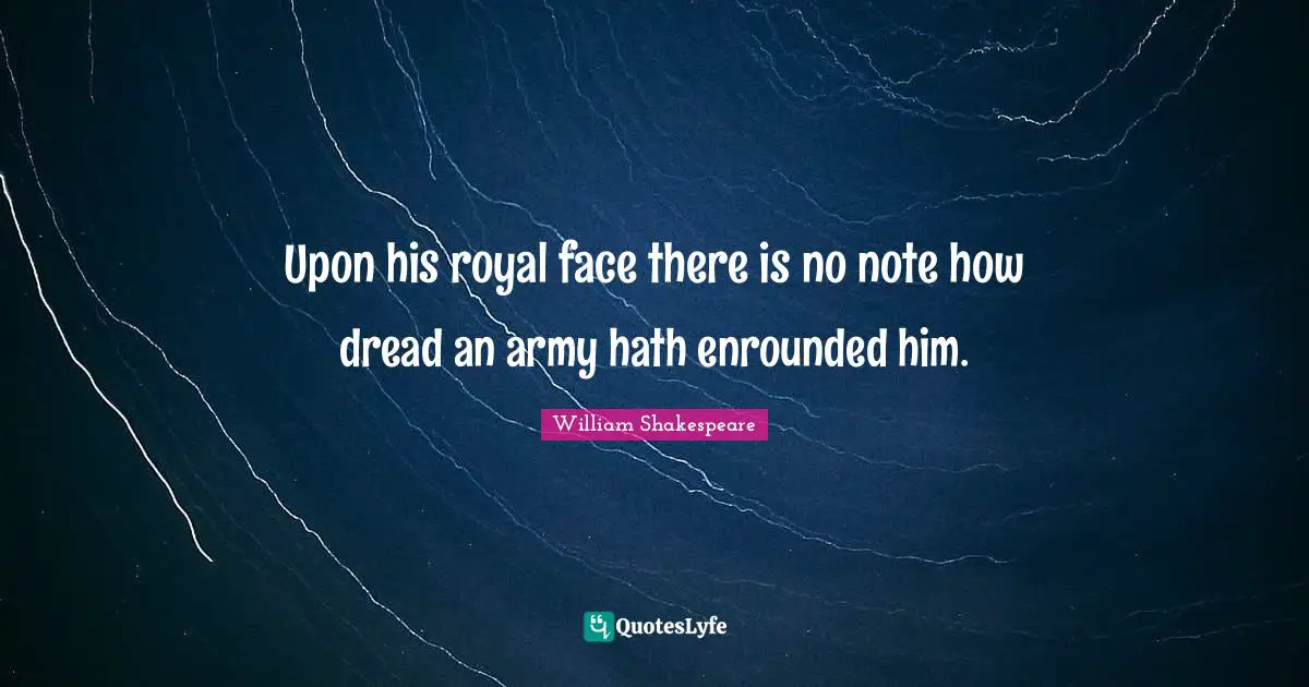 Upon his royal face there is no note how dread an army hath enrounded him.