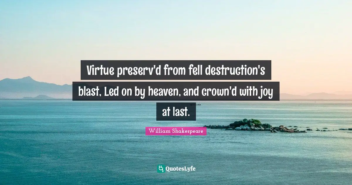Virtue preserv'd from fell destruction's blast, Led on by heaven, and crown'd with joy at last.