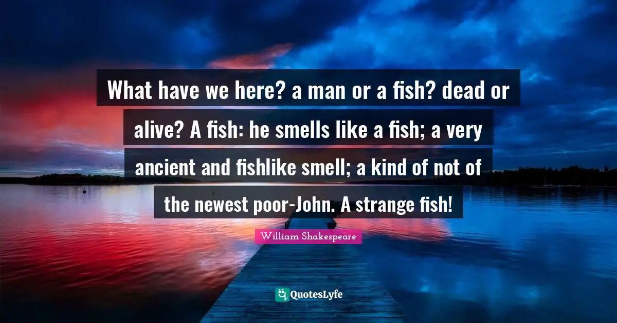 What have we here? a man or a fish? dead or alive? A fish: he smells like a fish; a very ancient and fishlike smell; a kind of not of the newest poor-John. A strange fish!