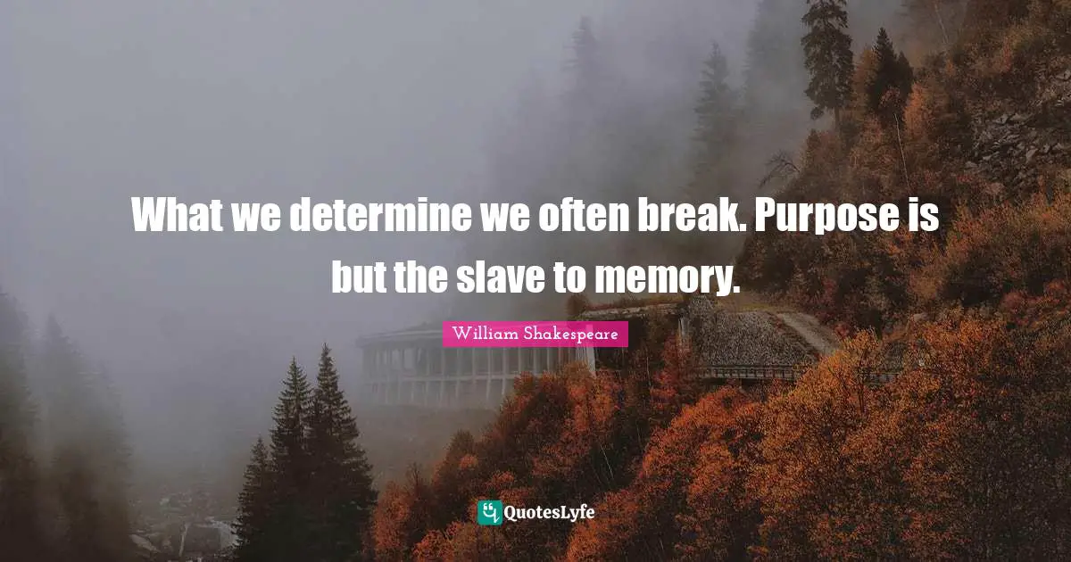 What we determine we often break. Purpose is but the slave to memory.