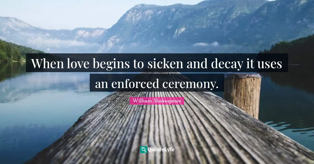 When love begins to sicken and decay it uses an enforced ceremony.