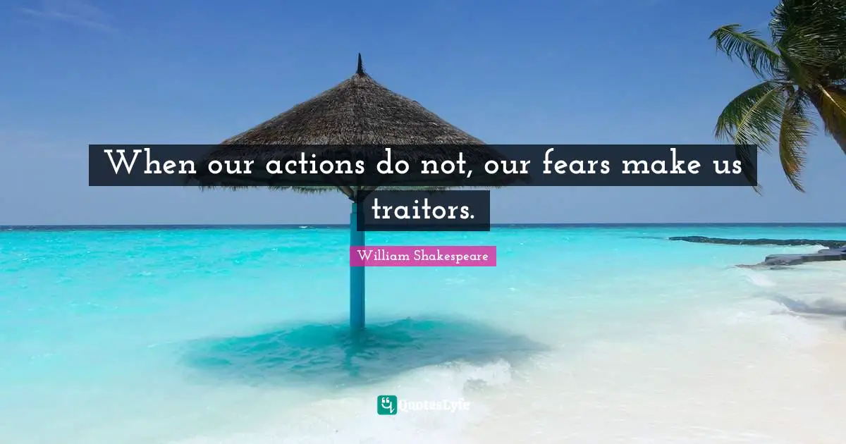 Brighten Quotes: "When our actions do not, our fears make us traitors."