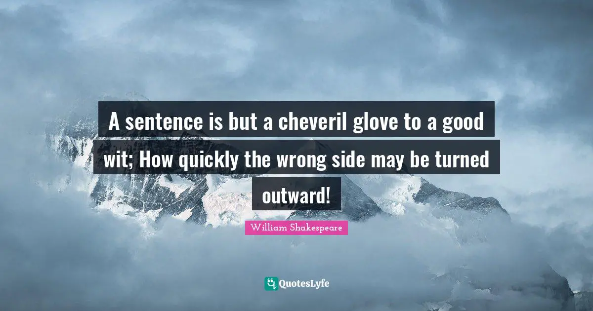 A sentence is but a cheveril glove to a good wit; How quickly the wrong side may be turned outward!