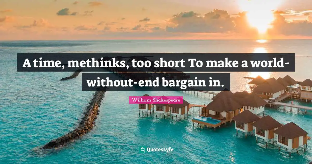 A time, methinks, too short To make a world-without-end bargain in.