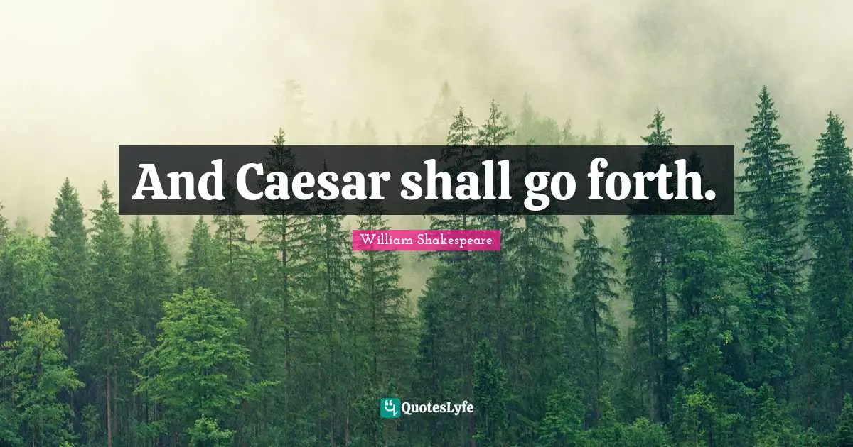 And Caesar shall go forth.