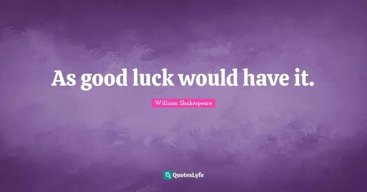 As good luck would have it.