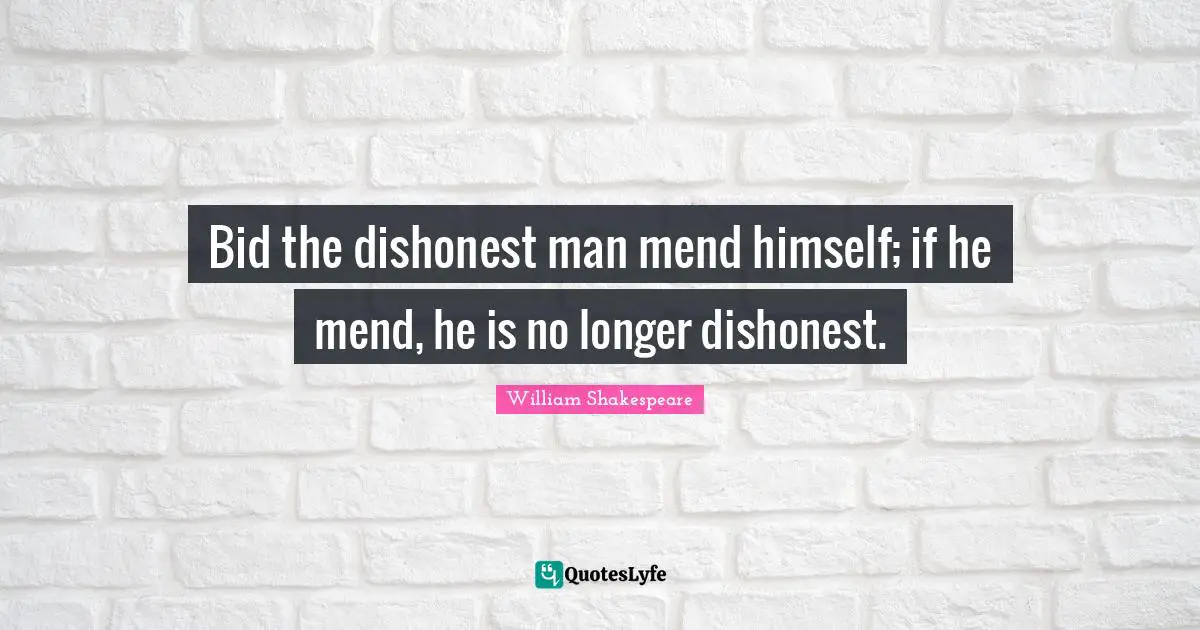 Bid the dishonest man mend himself; if he mend, he is no longer dishonest.