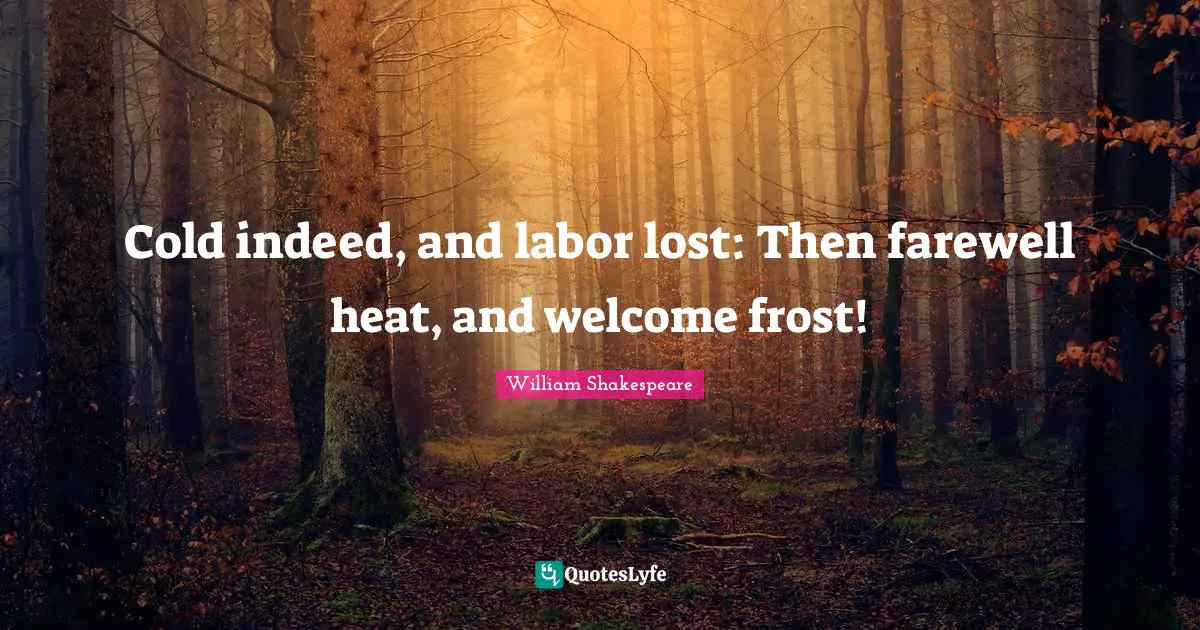 Frost Quotes: "Cold indeed, and labor lost: Then farewell heat, and welcome frost!"
