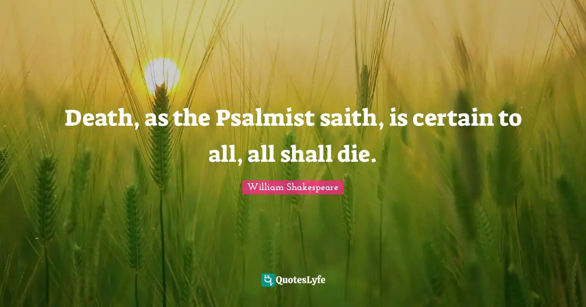 Death, as the Psalmist saith, is certain to all, all shall die.
