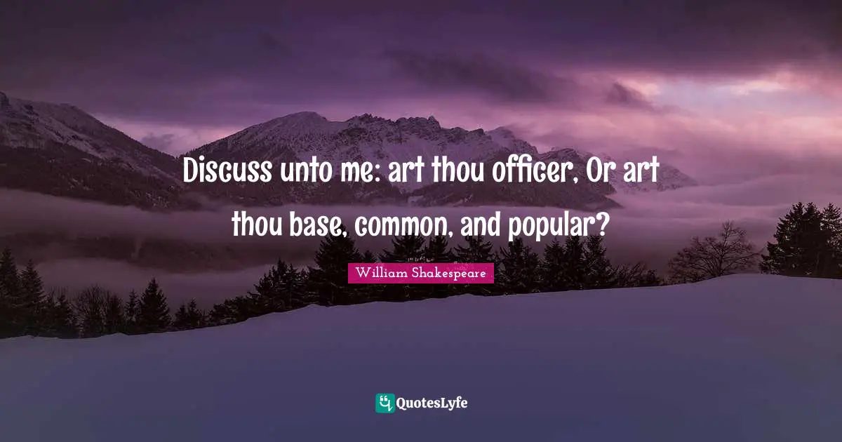 Discuss unto me: art thou officer, Or art thou base, common, and popular?