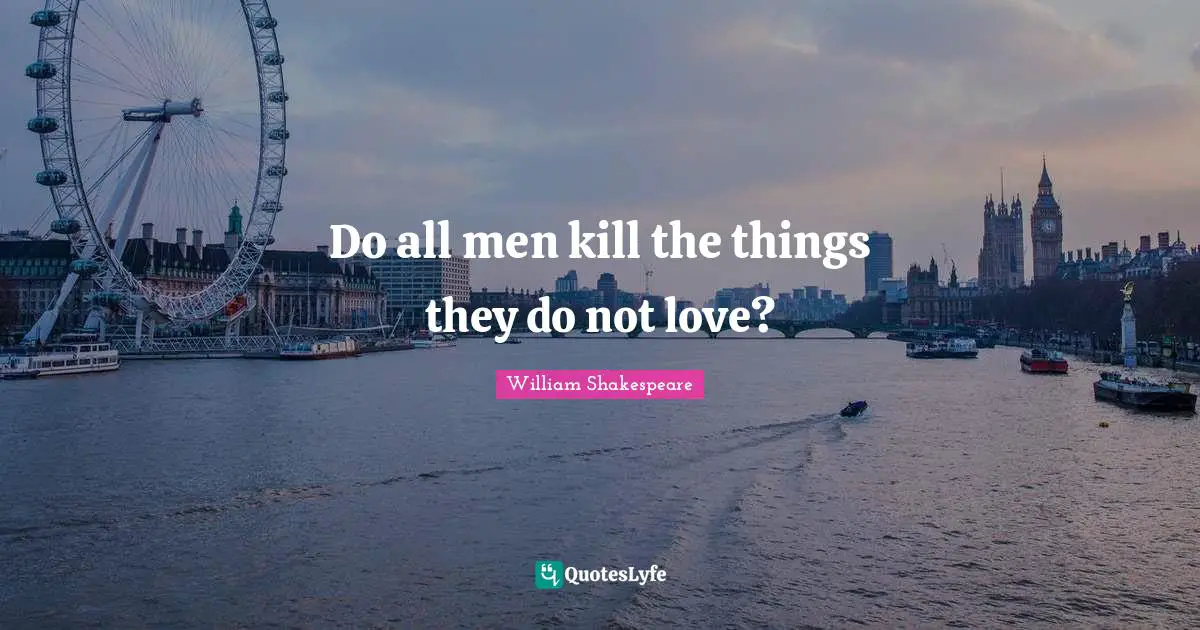 Do all men kill the things they do not love?