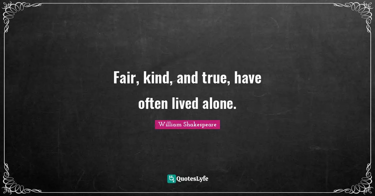 Fair, kind, and true, have often lived alone.