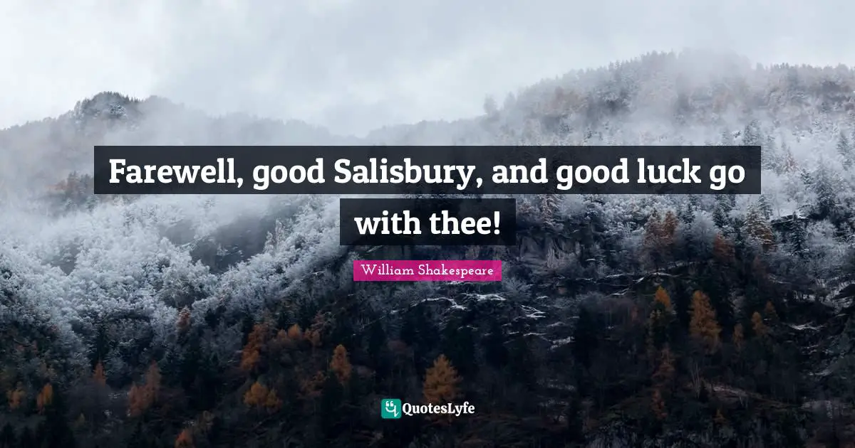 Farewell, good Salisbury, and good luck go with thee!