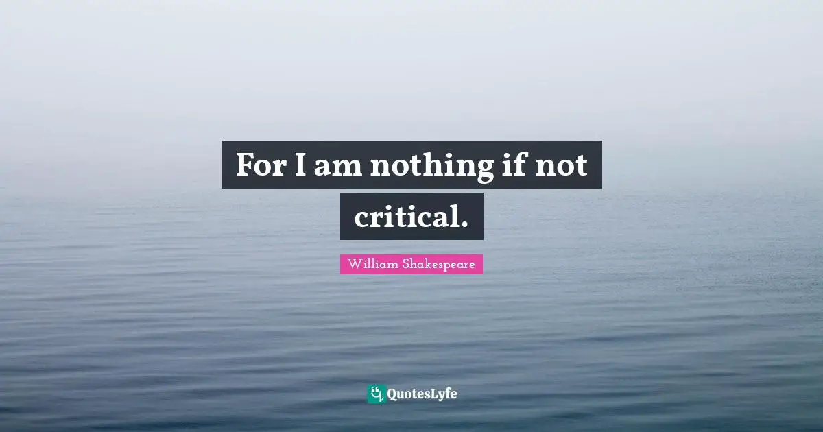 For I am nothing if not critical.