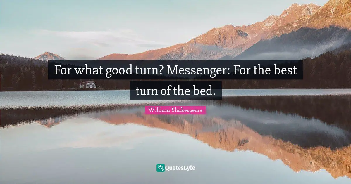 For what good turn? Messenger: For the best turn of the bed.