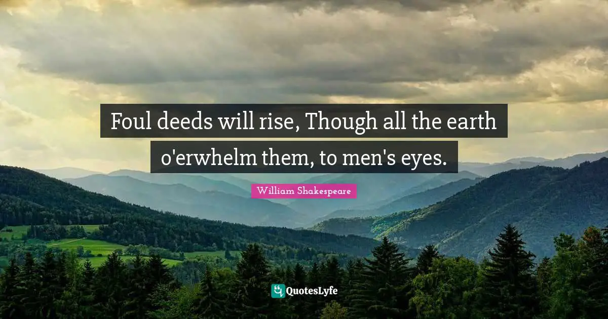 Foul deeds will rise, Though all the earth o'erwhelm them, to men's eyes.