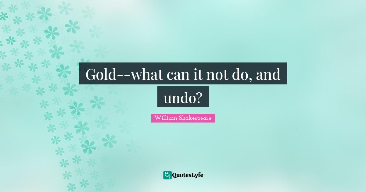 Gold--what can it not do, and undo?